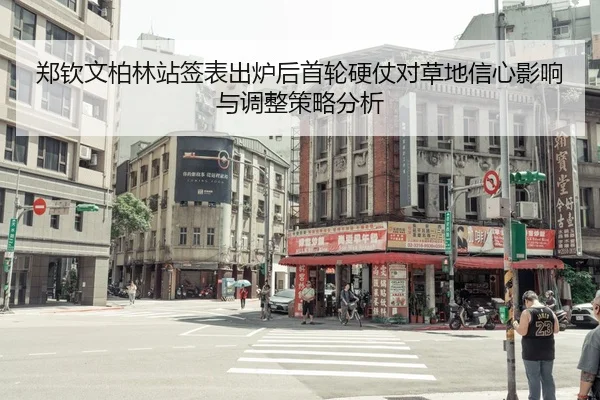 郑钦文柏林站签表出炉后首轮硬仗对草地信心影响与调整策略分析